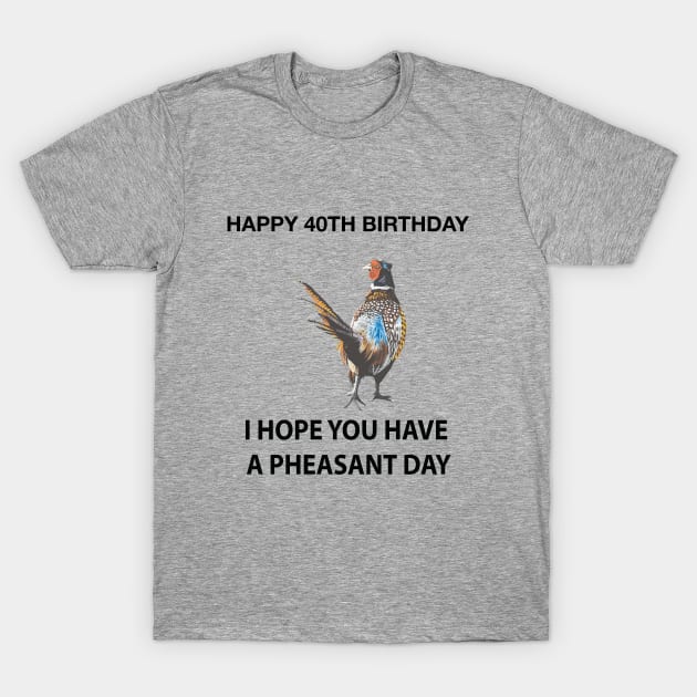 Happy 40th Birthday I hope you have a Pheasant day on grey T-Shirt by IslesArt